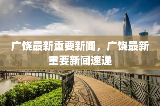 廣饒最新重要新聞，廣饒最新重要新聞速遞