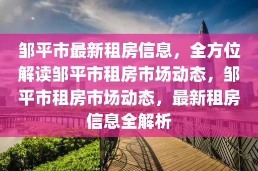 鄒平市最新租房信息，全方位解讀鄒平市租房市場(chǎng)動(dòng)態(tài)，鄒平市租房市場(chǎng)動(dòng)態(tài)，最新租房信息全解析