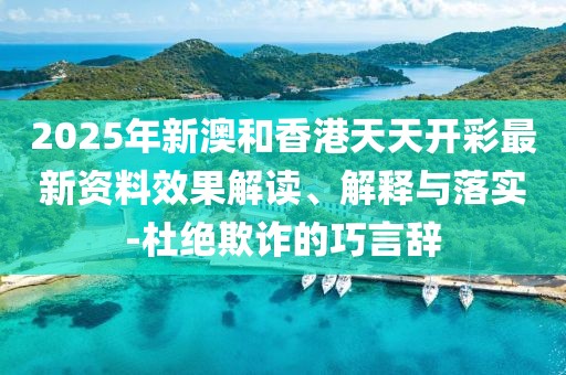 2025年新澳和香港天天開彩最新資料效果解讀、解釋與落實-杜絕欺詐的巧言辭