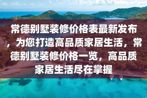 常德別墅裝修價格表最新發(fā)布，為您打造高品質(zhì)家居生活，常德別墅裝修價格一覽，高品質(zhì)家居生活盡在掌握
