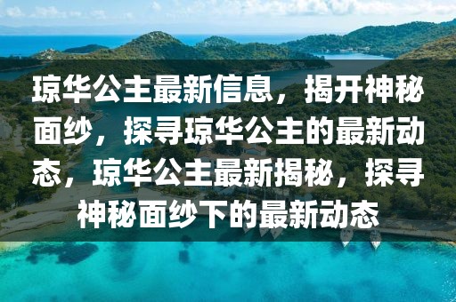 瓊?cè)A公主最新信息，揭開神秘面紗，探尋瓊?cè)A公主的最新動(dòng)態(tài)，瓊?cè)A公主最新揭秘，探尋神秘面紗下的最新動(dòng)態(tài)