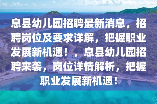 息縣幼兒園招聘最新消息，招聘崗位及要求詳解，把握職業(yè)發(fā)展新機遇！，息縣幼兒園招聘來襲，崗位詳情解析，把握職業(yè)發(fā)展新機遇！