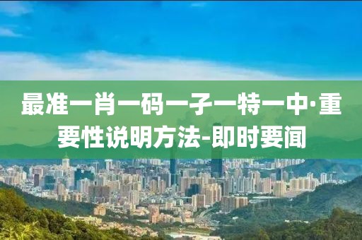 最準(zhǔn)一肖一碼一孑一特一中·重要性說(shuō)明方法-即時(shí)要聞