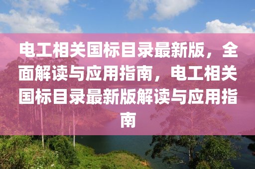電工相關(guān)國標(biāo)目錄最新版，全面解讀與應(yīng)用指南，電工相關(guān)國標(biāo)目錄最新版解讀與應(yīng)用指南