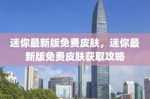 迷你最新版免費(fèi)皮膚，迷你最新版免費(fèi)皮膚獲取攻略