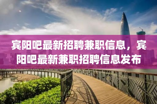 賓陽(yáng)吧最新招聘兼職信息，賓陽(yáng)吧最新兼職招聘信息發(fā)布