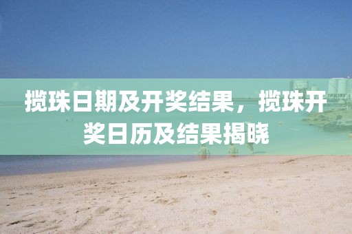 攬珠日期及開獎結(jié)果，攬珠開獎日歷及結(jié)果揭曉