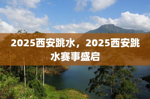 2025西安跳水，2025西安跳水賽事盛啟