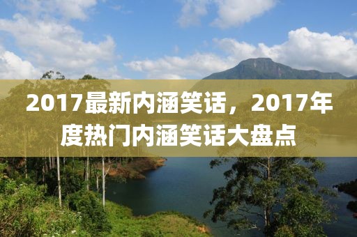 2017最新內(nèi)涵笑話，2017年度熱門內(nèi)涵笑話大盤點
