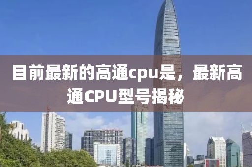目前最新的高通cpu是，最新高通CPU型號揭秘
