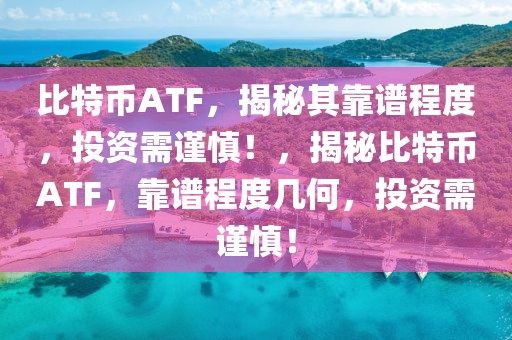 比特幣ATF，揭秘其靠譜程度，投資需謹慎！，揭秘比特幣ATF，靠譜程度幾何，投資需謹慎！
