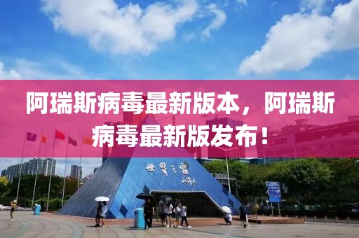 阿瑞斯病毒最新版本，阿瑞斯病毒最新版發(fā)布！