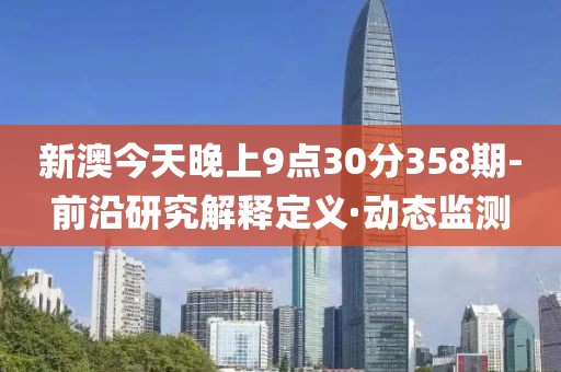 新澳今天晚上9點(diǎn)30分358期-前沿研究解釋定義·動(dòng)態(tài)監(jiān)測(cè)