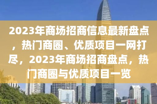 2023年商場(chǎng)招商信息最新盤點(diǎn)，熱門商圈、優(yōu)質(zhì)項(xiàng)目一網(wǎng)打盡，2023年商場(chǎng)招商盤點(diǎn)，熱門商圈與優(yōu)質(zhì)項(xiàng)目一覽