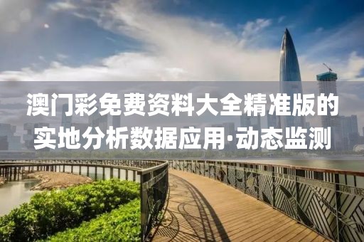 澳門彩免費資料大全精準版的實地分析數(shù)據(jù)應(yīng)用·動態(tài)監(jiān)測
