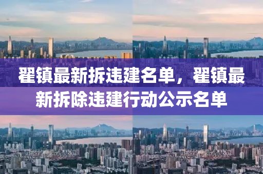 翟鎮(zhèn)最新拆違建名單，翟鎮(zhèn)最新拆除違建行動(dòng)公示名單