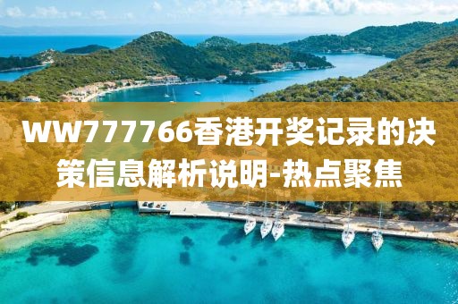WW777766香港開獎記錄的決策信息解析說明-熱點聚焦