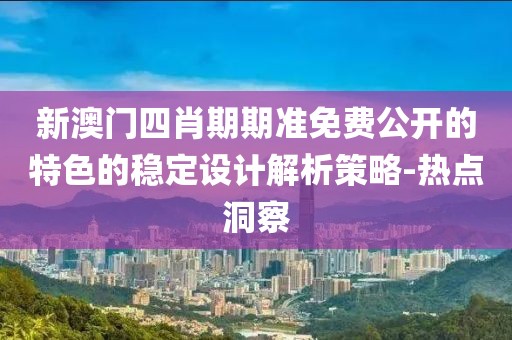 新澳門四肖期期準免費公開的特色的穩(wěn)定設(shè)計解析策略-熱點洞察
