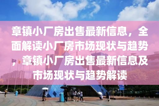 章鎮(zhèn)小廠房出售最新信息，全面解讀小廠房市場現(xiàn)狀與趨勢，章鎮(zhèn)小廠房出售最新信息及市場現(xiàn)狀與趨勢解讀