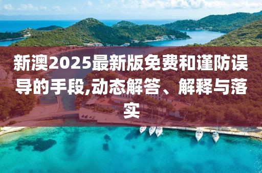 新澳2025最新版免費和謹防誤導的手段,動態(tài)解答、解釋與落實