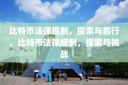 比特幣法律規(guī)制，探索與前行，比特幣法律規(guī)制，探索與挑戰(zhàn)