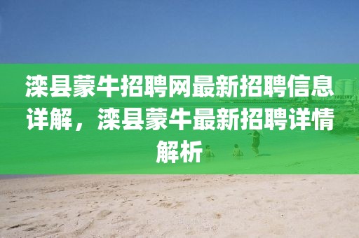 灤縣蒙牛招聘網(wǎng)最新招聘信息詳解，灤縣蒙牛最新招聘詳情解析