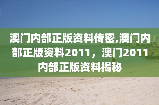 澳門(mén)內(nèi)部正版資料傳密,澳門(mén)內(nèi)部正版資料2011，澳門(mén)2011內(nèi)部正版資料揭秘