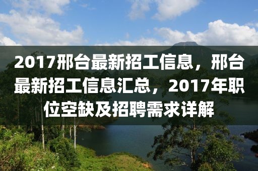 2017邢臺最新招工信息，邢臺最新招工信息匯總，2017年職位空缺及招聘需求詳解