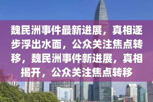 魏民洲事件最新進(jìn)展，真相逐步浮出水面，公眾關(guān)注焦點(diǎn)轉(zhuǎn)移，魏民洲事件新進(jìn)展，真相揭開，公眾關(guān)注焦點(diǎn)轉(zhuǎn)移