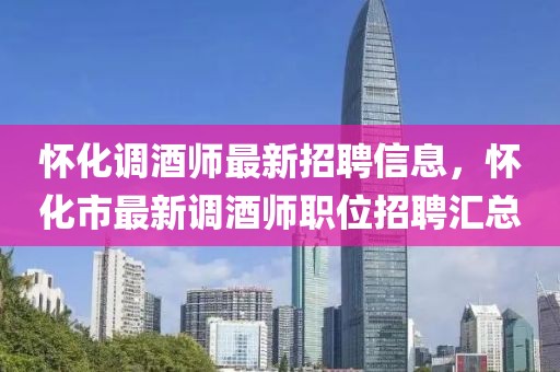 懷化調(diào)酒師最新招聘信息，懷化市最新調(diào)酒師職位招聘匯總