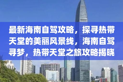 最新海南自駕攻略，探尋熱帶天堂的美麗風(fēng)景線，海南自駕尋夢(mèng)，熱帶天堂之旅攻略揭曉