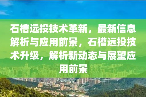 石槽遠(yuǎn)投技術(shù)革新，最新信息解析與應(yīng)用前景，石槽遠(yuǎn)投技術(shù)升級(jí)，解析新動(dòng)態(tài)與展望應(yīng)用前景
