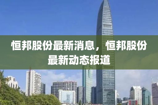 恒邦股份最新消息，恒邦股份最新動(dòng)態(tài)報(bào)道