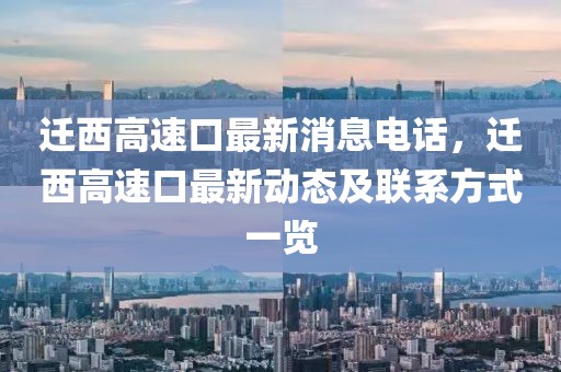 遷西高速口最新消息電話，遷西高速口最新動(dòng)態(tài)及聯(lián)系方式一覽
