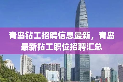 青島鉆工招聘信息最新，青島最新鉆工職位招聘匯總