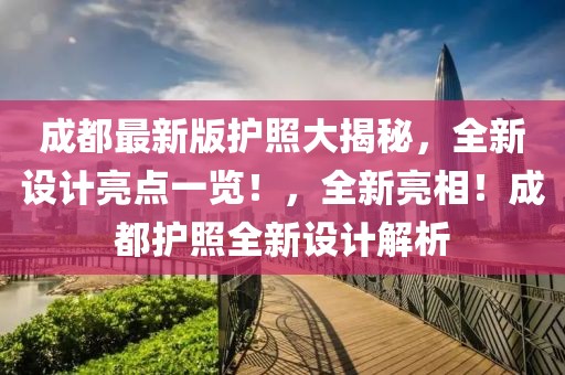 成都最新版護(hù)照大揭秘，全新設(shè)計(jì)亮點(diǎn)一覽！，全新亮相！成都護(hù)照全新設(shè)計(jì)解析