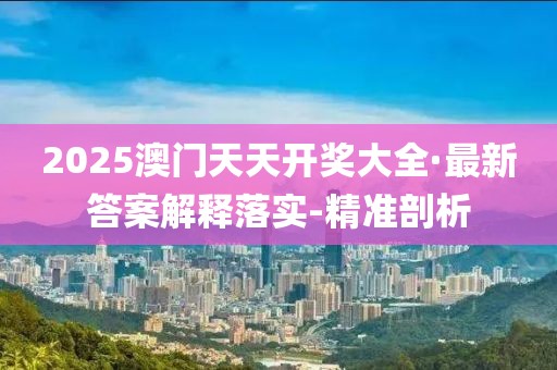 2025澳門天天開獎(jiǎng)大全·最新答案解釋落實(shí)-精準(zhǔn)剖析