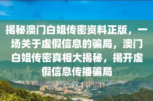 揭秘澳門白姐傳密資料正版，一場關(guān)于虛假信息的騙局，澳門白姐傳密真相大揭秘，揭開虛假信息傳播騙局