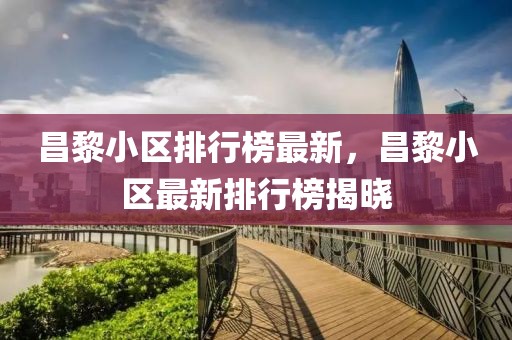 昌黎小區(qū)排行榜最新，昌黎小區(qū)最新排行榜揭曉