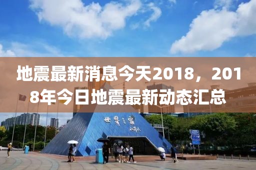地震最新消息今天2018，2018年今日地震最新動態(tài)匯總