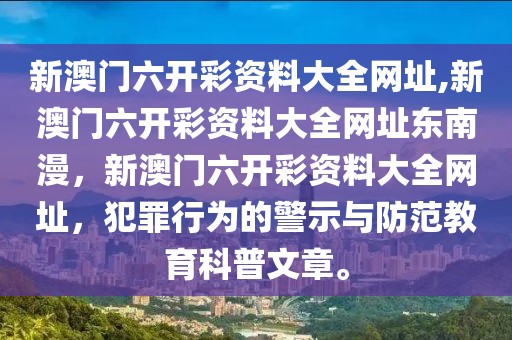 新澳門六開彩資料大全網(wǎng)址,新澳門六開彩資料大全網(wǎng)址東南漫，新澳門六開彩資料大全網(wǎng)址，犯罪行為的警示與防范教育科普文章。