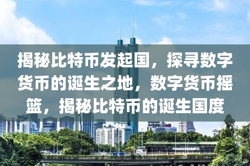 揭秘比特幣發(fā)起國，探尋數(shù)字貨幣的誕生之地，數(shù)字貨幣搖籃，揭秘比特幣的誕生國度