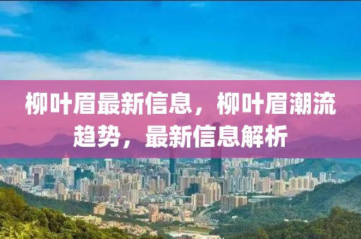 柳葉眉最新信息，柳葉眉潮流趨勢(shì)，最新信息解析