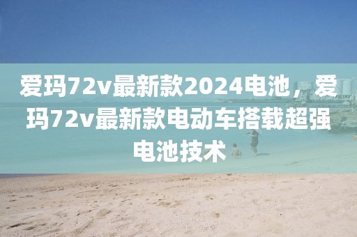愛瑪72v最新款2024電池，愛瑪72v最新款電動車搭載超強電池技術(shù)