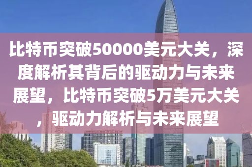 比特幣突破50000美元大關(guān)，深度解析其背后的驅(qū)動(dòng)力與未來展望，比特幣突破5萬美元大關(guān)，驅(qū)動(dòng)力解析與未來展望