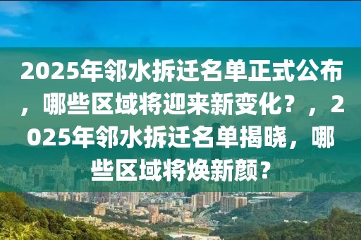 2025年鄰水拆遷名單正式公布，哪些區(qū)域?qū)⒂瓉硇伦兓?？?025年鄰水拆遷名單揭曉，哪些區(qū)域?qū)ㄐ骂仯? title=