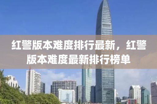 紅警版本難度排行最新，紅警版本難度最新排行榜單