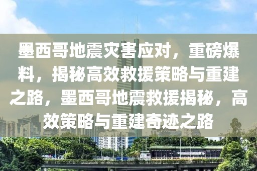 墨西哥地震災(zāi)害應(yīng)對，重磅爆料，揭秘高效救援策略與重建之路，墨西哥地震救援揭秘，高效策略與重建奇跡之路
