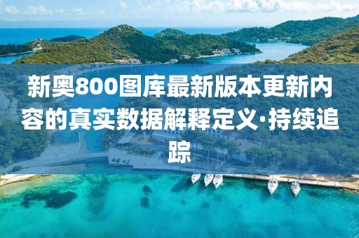 新奧800圖庫最新版本更新內(nèi)容的真實(shí)數(shù)據(jù)解釋定義·持續(xù)追蹤