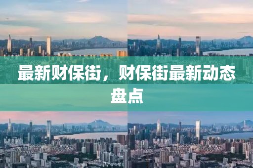 最新財(cái)保街，財(cái)保街最新動(dòng)態(tài)盤點(diǎn)